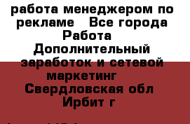 работа менеджером по рекламе - Все города Работа » Дополнительный заработок и сетевой маркетинг   . Свердловская обл.,Ирбит г.